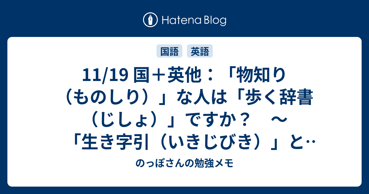 11 19 国 英他 物知り ものしり な人は 歩く辞書 じしょ ですか 生き字引 いきじびき と Walking Dictionary ウォーキング ディクショナリー の話 のっぽさんの勉強メモ