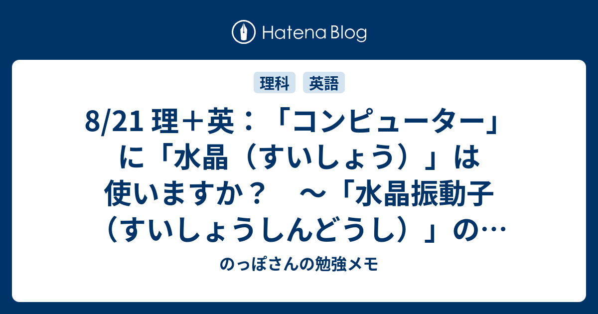 8/21 理＋英：「コンピューター」に「水晶（すいしょう）」は使いますか？ ～「水晶振動子（すいしょうしんどうし）」の話～ - のっぽさんの勉強メモ