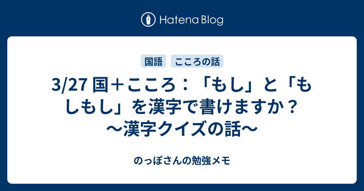 3/27 国＋こころ：「もし」と「もしもし」を漢字で書けますか？ ～漢字クイズの話～ - のっぽさんの勉強メモ