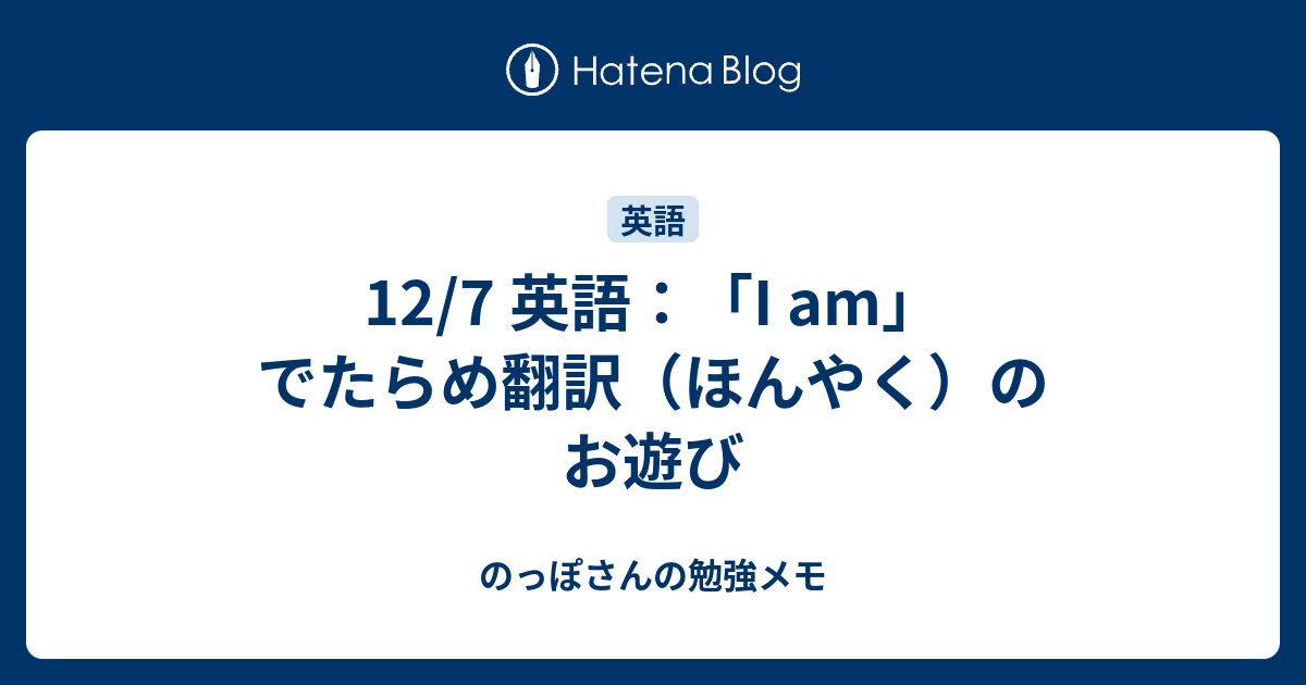 12 7 英語 I Am でたらめ翻訳 ほんやく のお遊び のっぽさんの勉強メモ