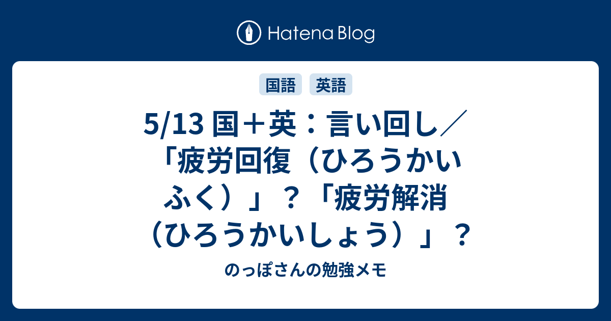5 13 国 英 言い回し 疲労回復 ひろうかいふく 疲労解消 ひろうかいしょう のっぽさんの勉強メモ