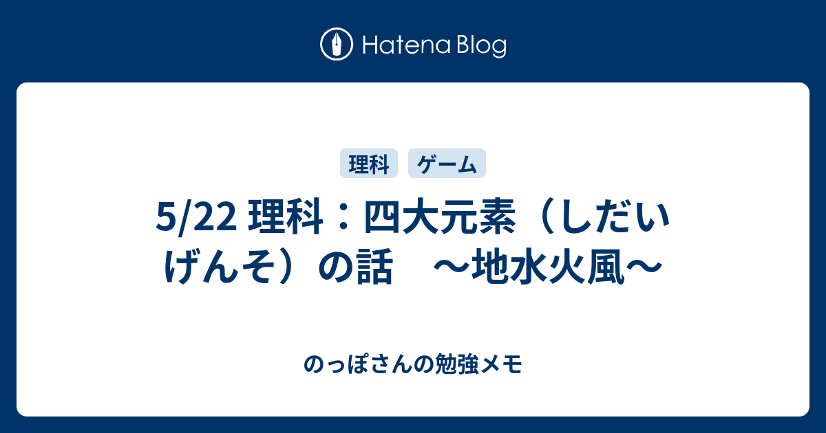 5 22 理科 四大元素 しだいげんそ の話 地水火風 のっぽさんの勉強メモ