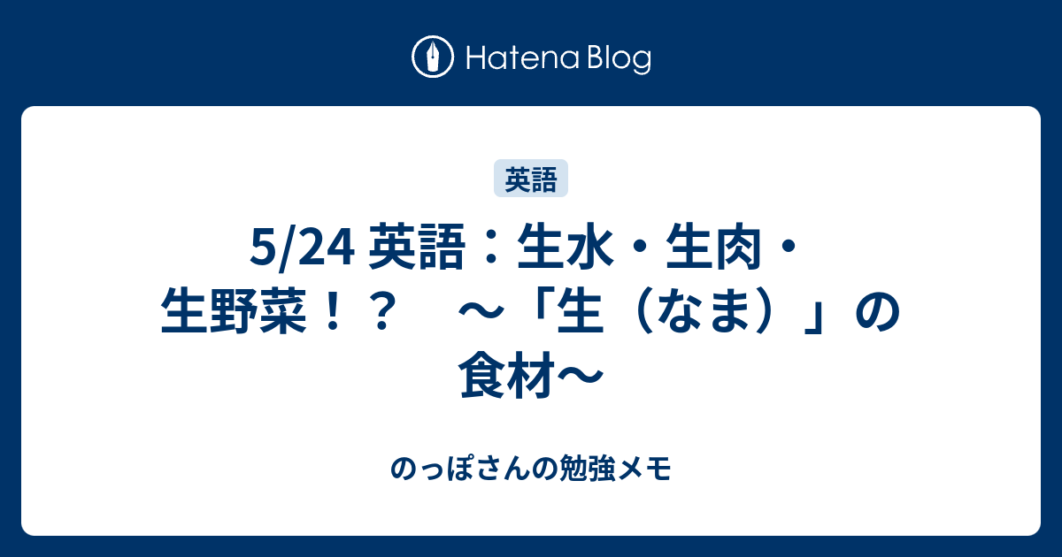 5 24 英語 生水 生肉 生野菜 生 なま の食材 のっぽさんの勉強メモ