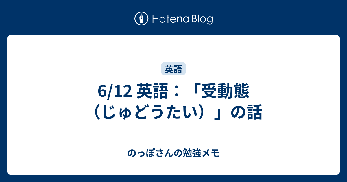 6 12 英語 受動態 じゅどうたい の話 のっぽさんの勉強メモ