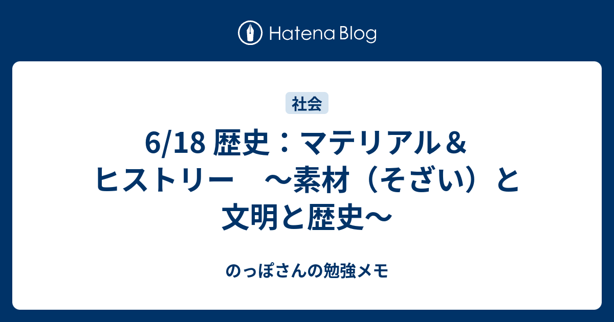 6 18 歴史 マテリアル ヒストリー 素材 そざい と文明と歴史 のっぽさんの勉強メモ