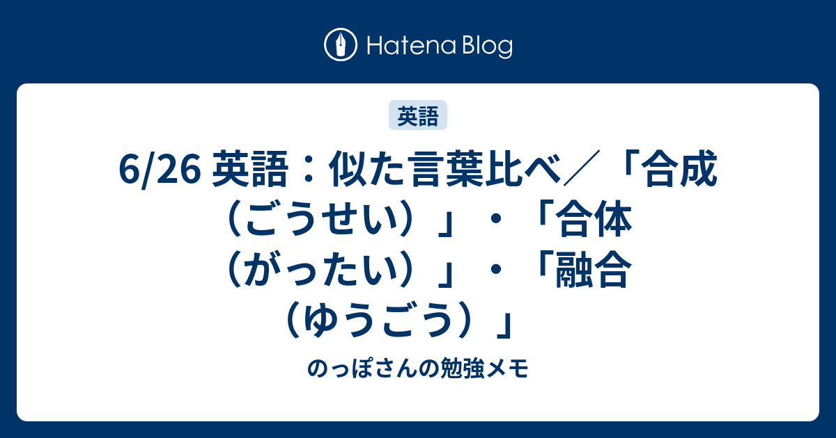 6 26 英語 似た言葉比べ 合成 ごうせい 合体 がったい 融合 ゆうごう のっぽさんの勉強メモ