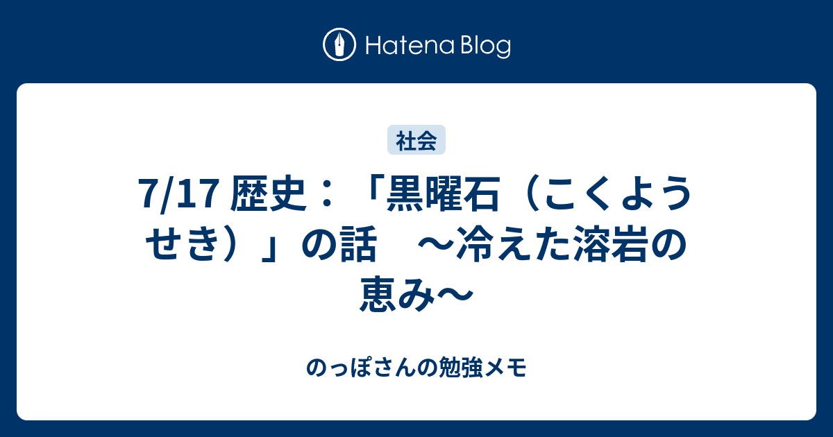 7 17 歴史 黒曜石 こくようせき の話 冷えた溶岩の恵み のっぽさんの勉強メモ