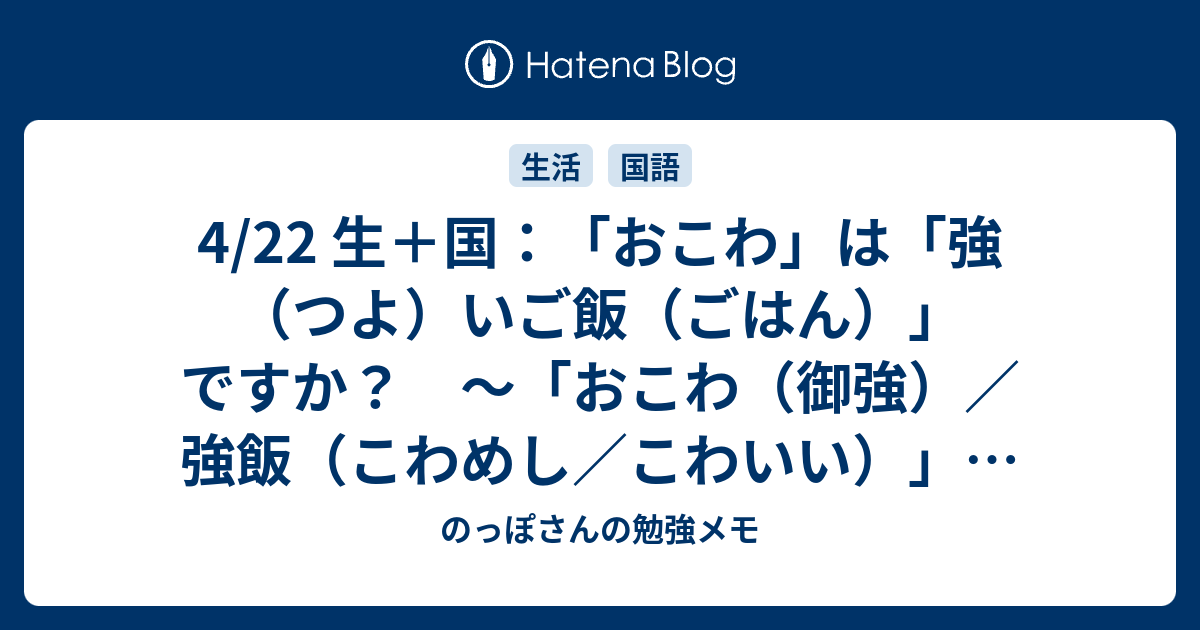 4/22 生＋国：「おこわ」は「強（つよ）いご飯（ごはん）」ですか？ ～「おこわ（御強）／強飯（こわめし／こわいい）」の話～ - のっぽさんの勉強メモ