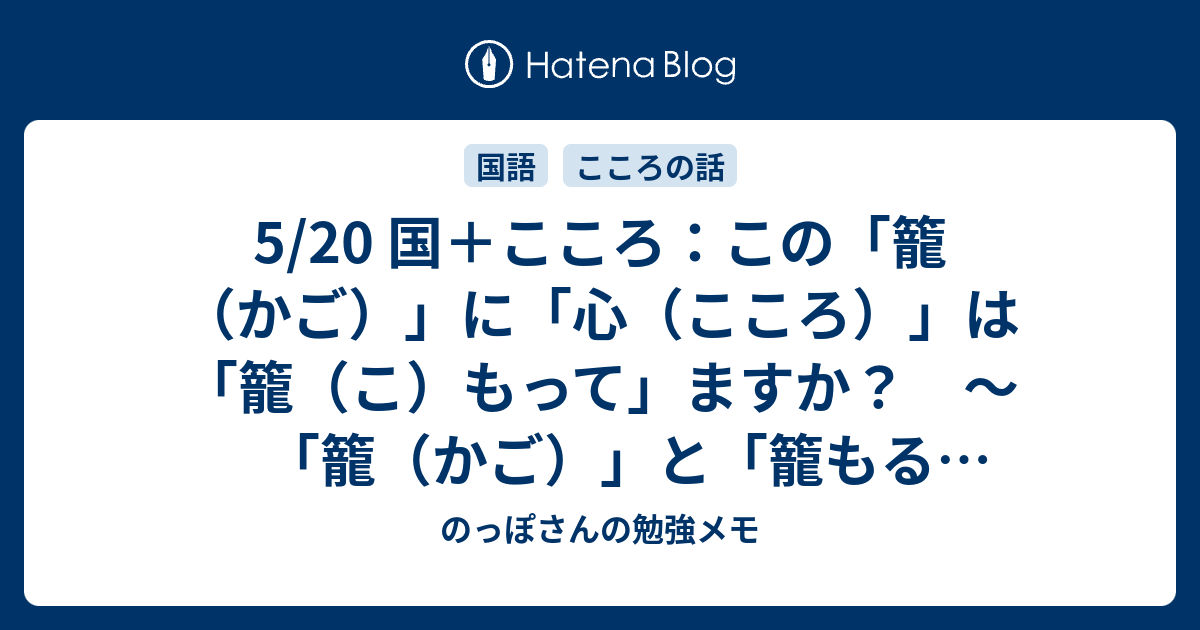 5/20 国＋こころ：この「籠（かご）」に「心（こころ）」は「籠（こ）もって」ますか？ ～「籠（かご）」と「籠もる（こもる）」の話 ...