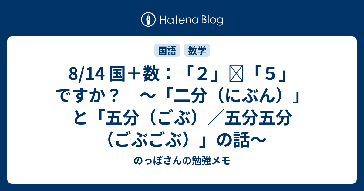 8/14 国＋数：「2」≒「5」ですか？ ～「二分（にぶん）」と「五分（ごぶ）／五分五分（ごぶごぶ）」の話～ - のっぽさんの勉強メモ