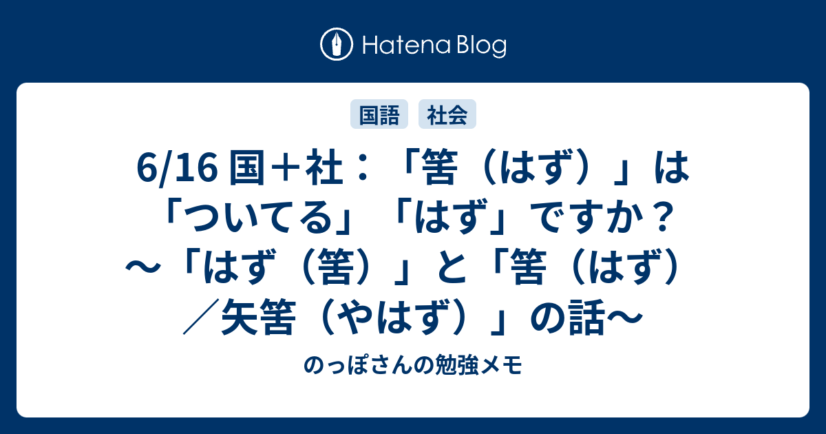 6/16 国＋社：「筈（はず）」は「ついてる」「はず」ですか？ ～「はず（筈）」と「筈（はず）／矢筈（やはず）」の話～ - のっぽさんの勉強メモ