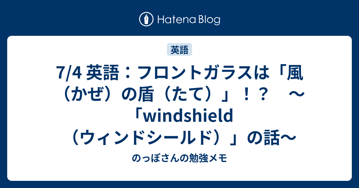 7 4 英語 フロントガラスは 風 かぜ の盾 たて Windshield ウィンドシールド の話 のっぽさんの勉強メモ
