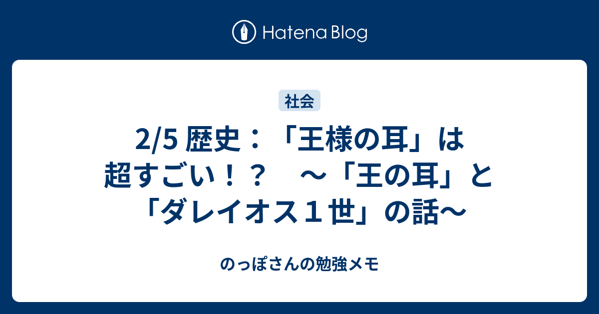 2 5 歴史 王様の耳 は超すごい 王の耳 と ダレイオス１世 の話 のっぽさんの勉強メモ