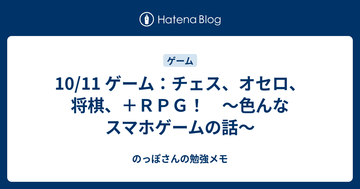 10 11 ゲーム チェス オセロ 将棋 ｒｐｇ 色んなスマホゲームの話 のっぽさんの勉強メモ