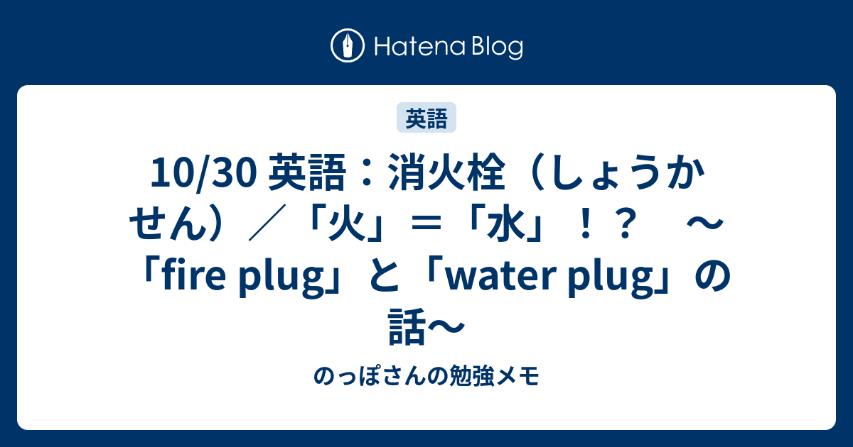 10 30 英語 消火栓 しょうかせん 火 水 Fire Plug と Water Plug の話 のっぽさんの勉強メモ