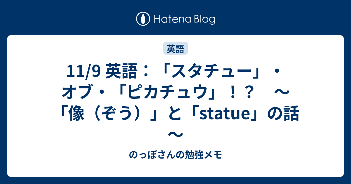 11 9 英語 スタチュー オブ ピカチュウ 像 ぞう と Statue の話 のっぽさんの勉強メモ