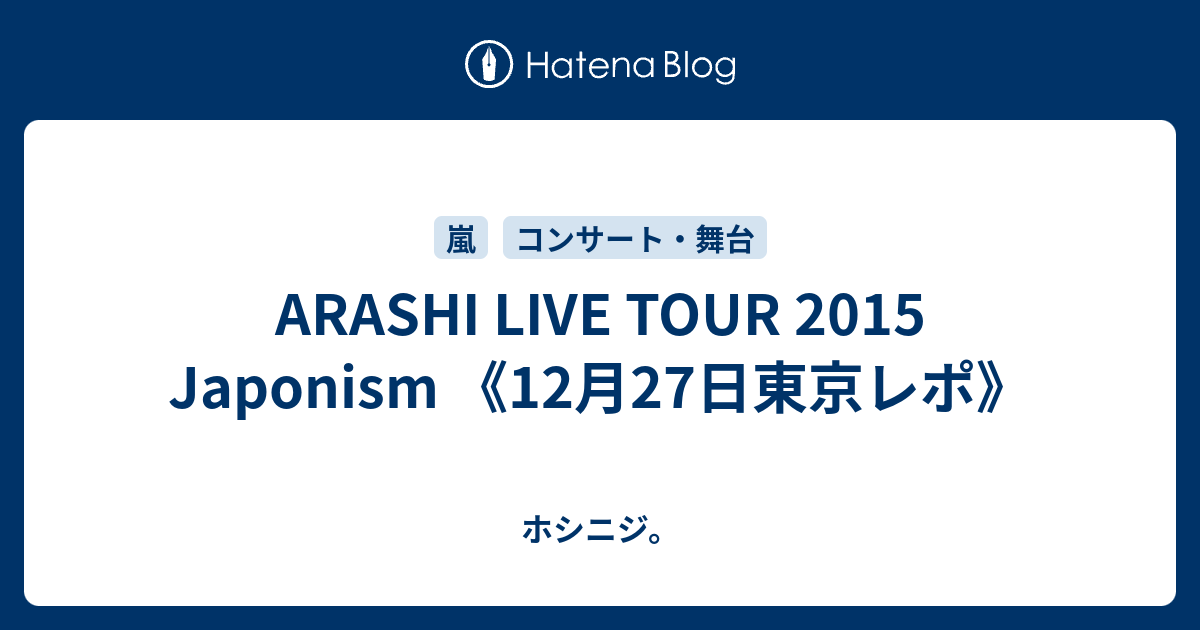 Arashi Live Tour 15 Japonism 12月27日東京レポ ホシニジ