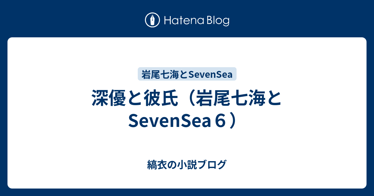 深優と彼氏 岩尾七海とsevensea６ 縞衣の小説ブログ