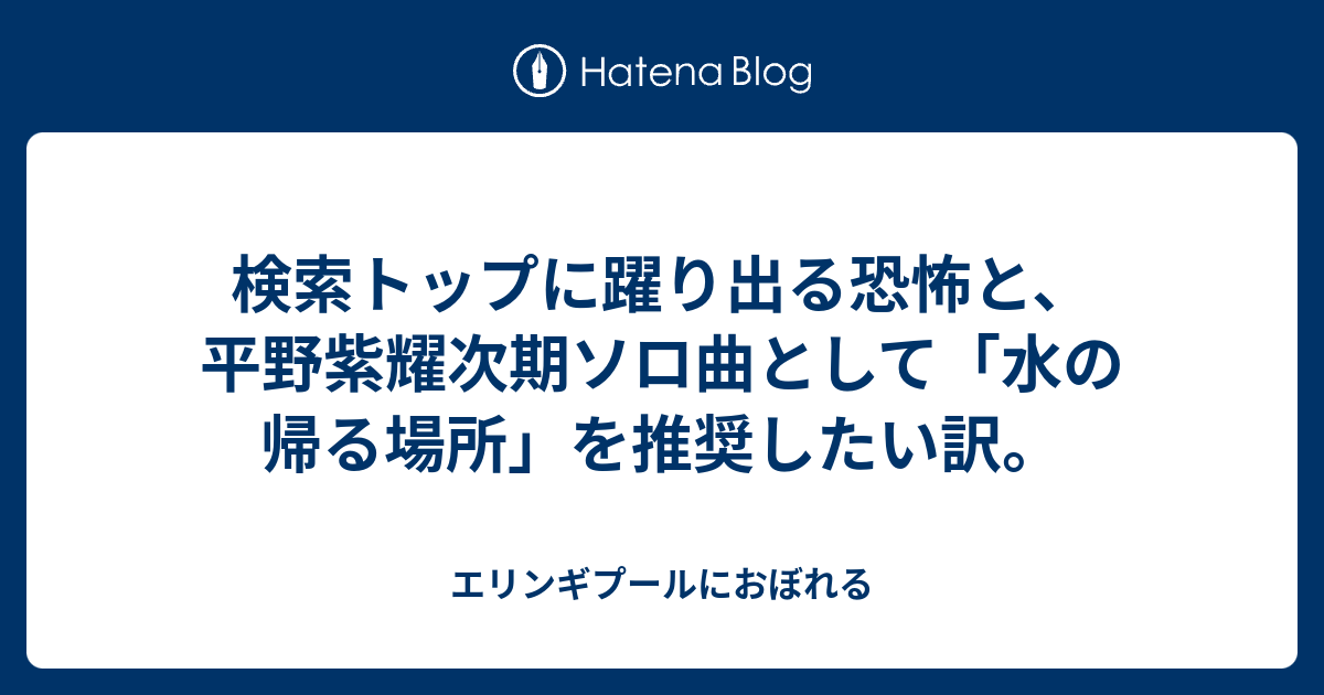 検索トップに躍り出る恐怖と 平野紫耀次期ソロ曲として 水の帰る場所 を推奨したい訳 エリンギプールにおぼれる