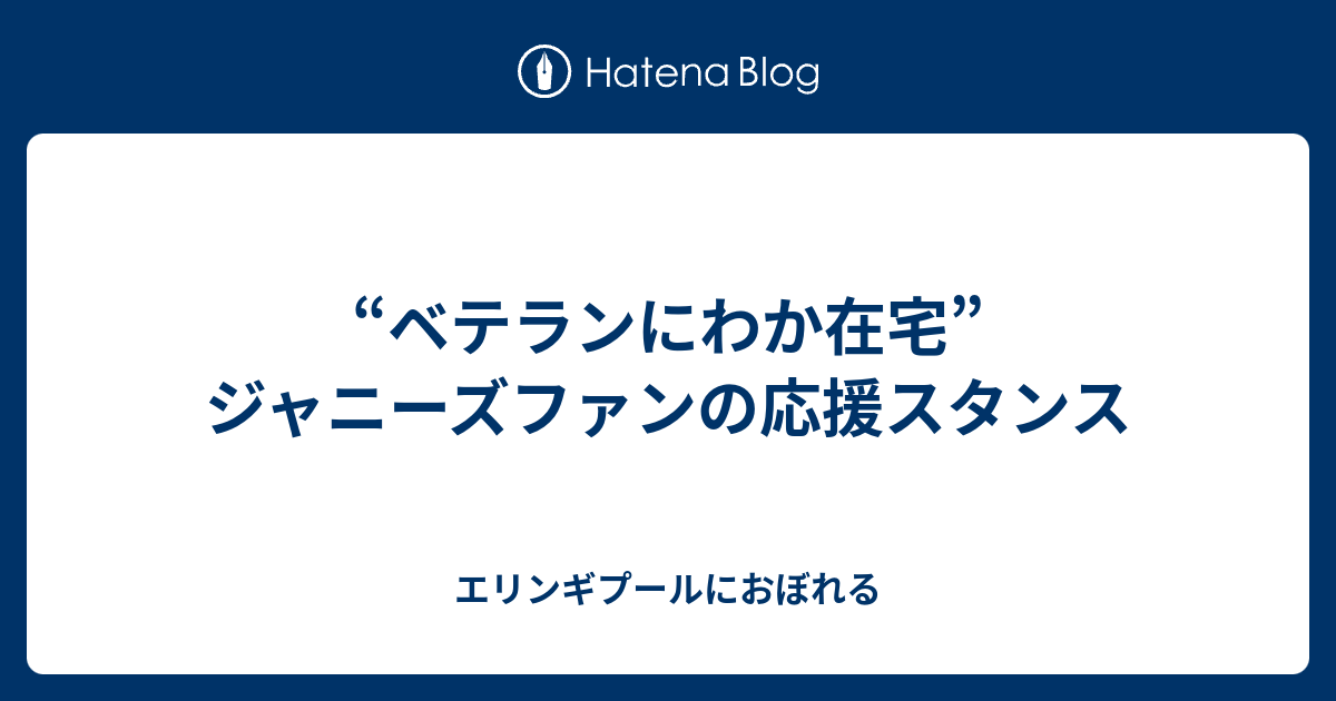 ベテランにわか在宅 ジャニーズファンの応援スタンス エリンギプールにおぼれる