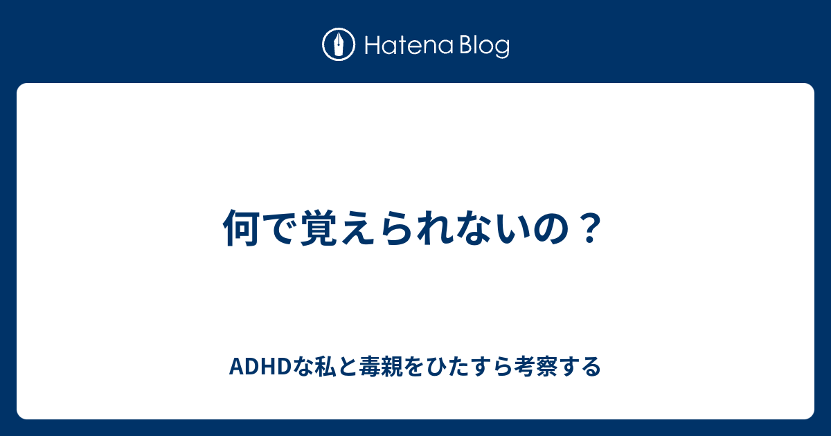 何で覚えられないの Adhdな私と毒親をひたすら考察する