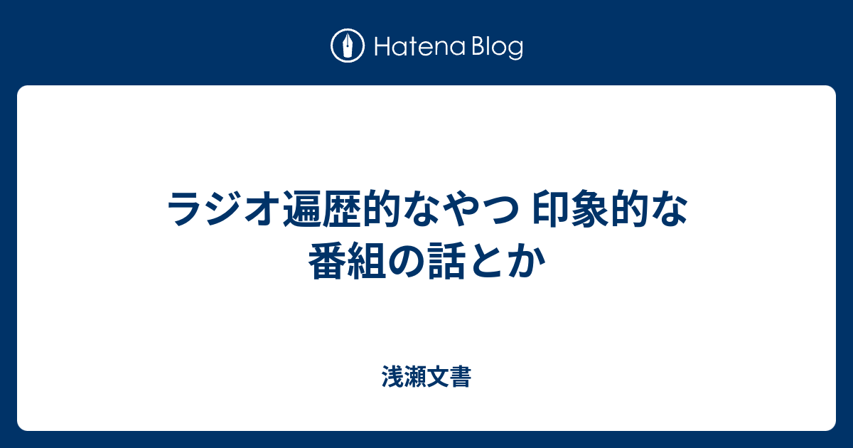 ラジオ遍歴的なやつ 印象的な番組の話とか 浅瀬文書