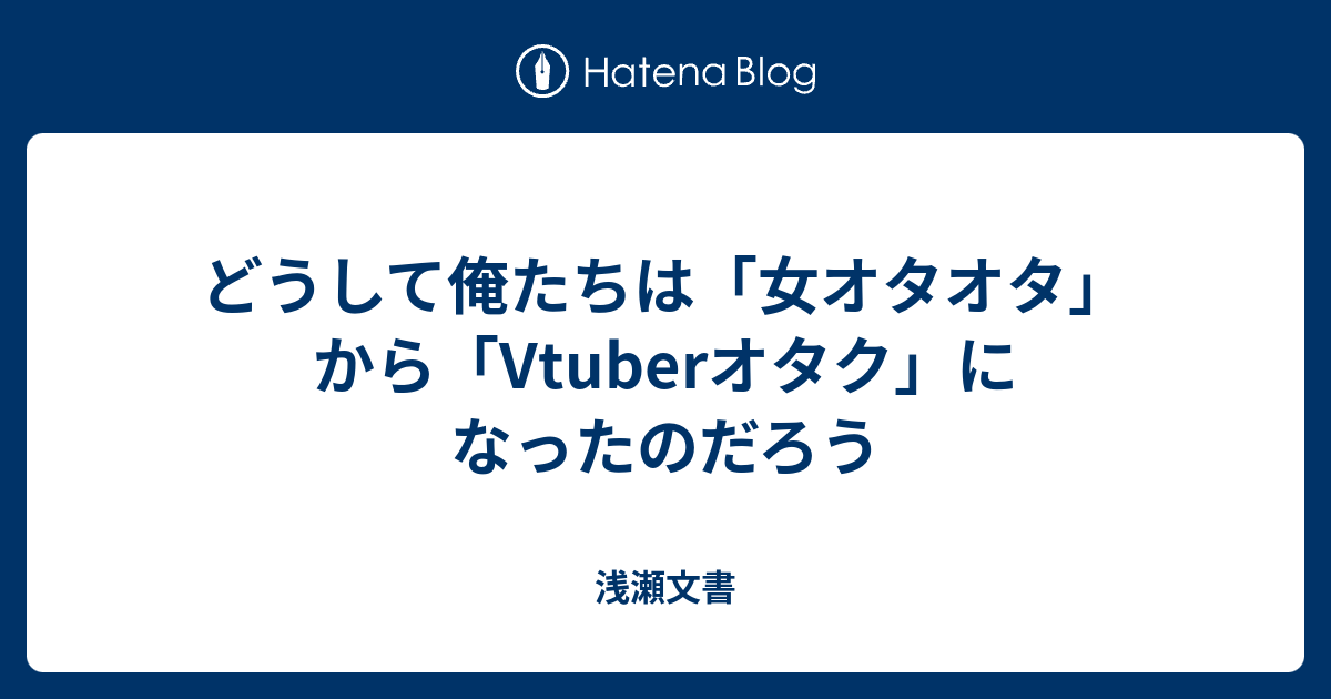 どうして俺たちは 女オタオタ から Vtuberオタク になったのだろう 浅瀬文書