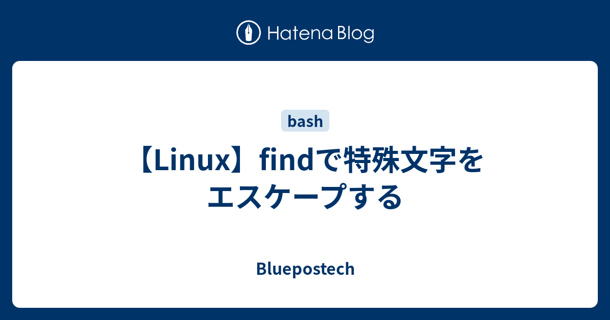 Linux Findで特殊文字をエスケープする Bluepostech