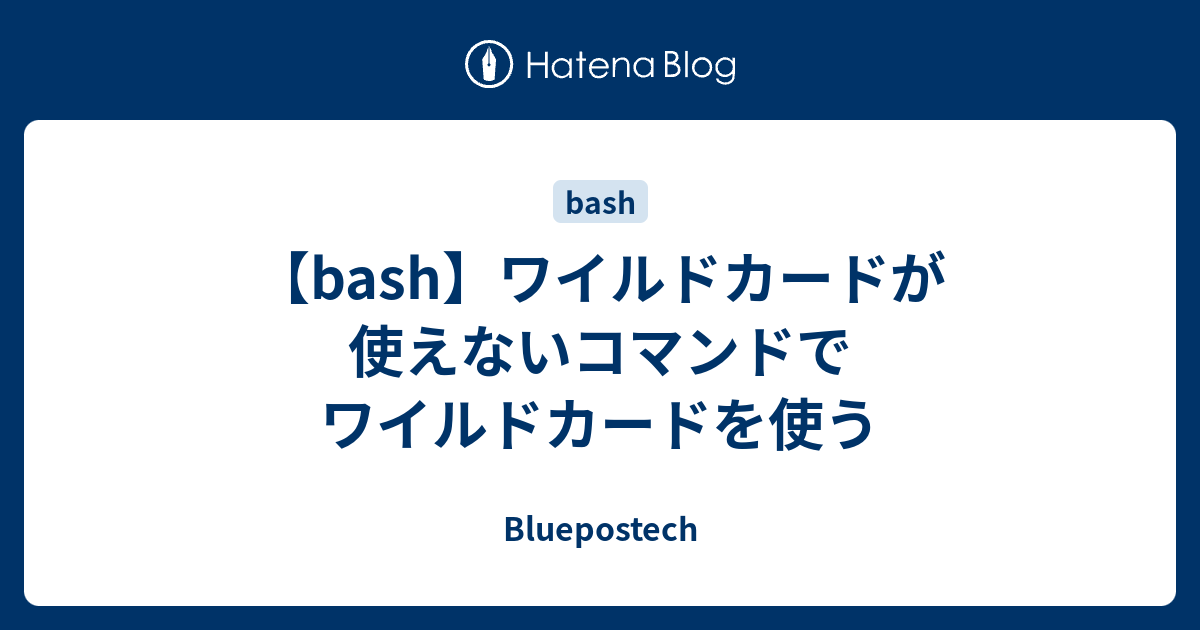 Bash ワイルドカードが使えないコマンドでワイルドカードを使う Bluepostech