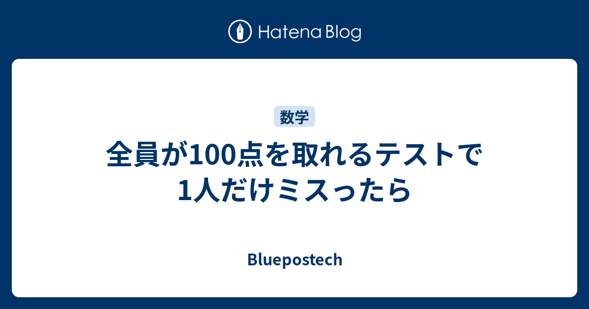 全員が100点を取れるテストで1人だけミスったら Bluepostech