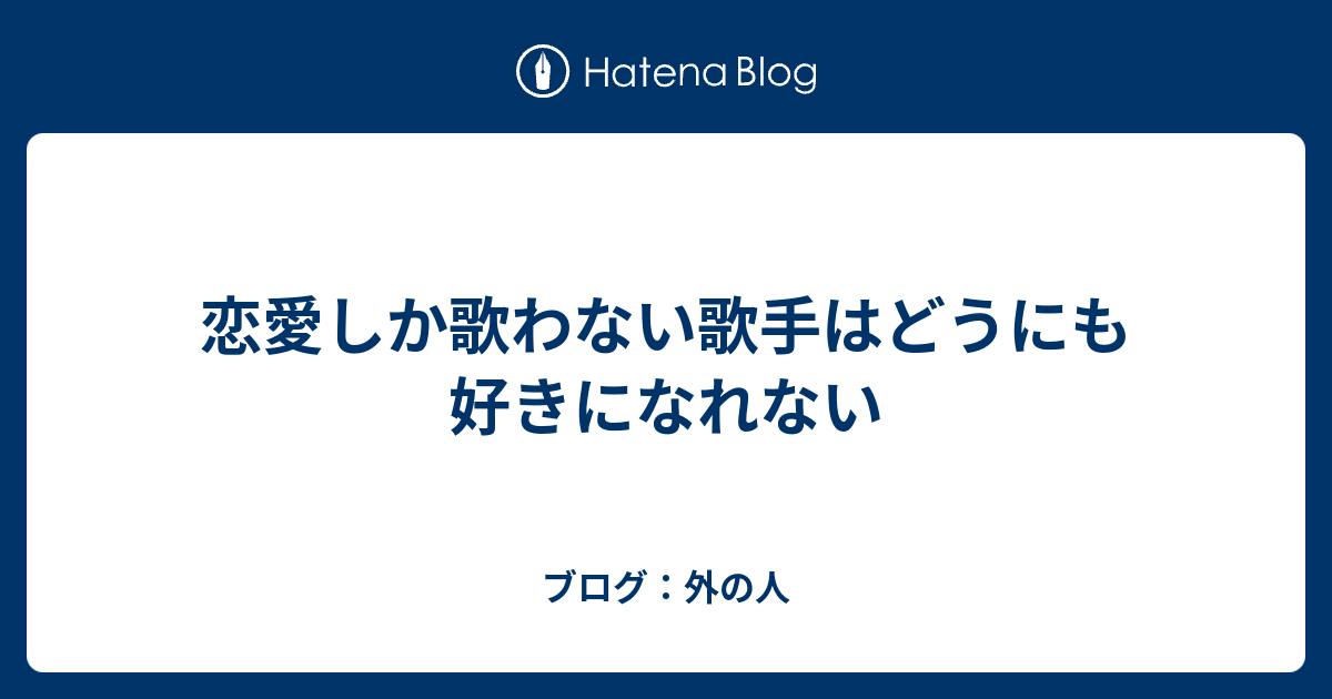 恋愛しか歌わない歌手はどうにも好きになれない ブログ 外の人