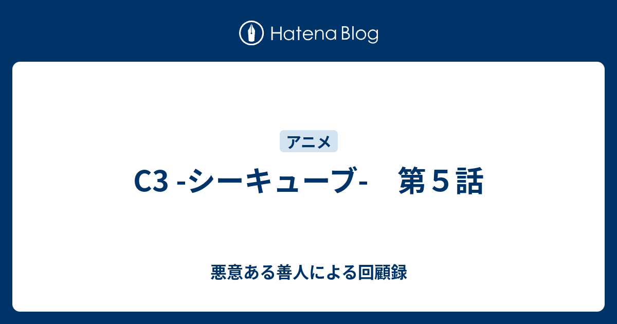 C3 シーキューブ 第５話 悪意ある善人による回顧録