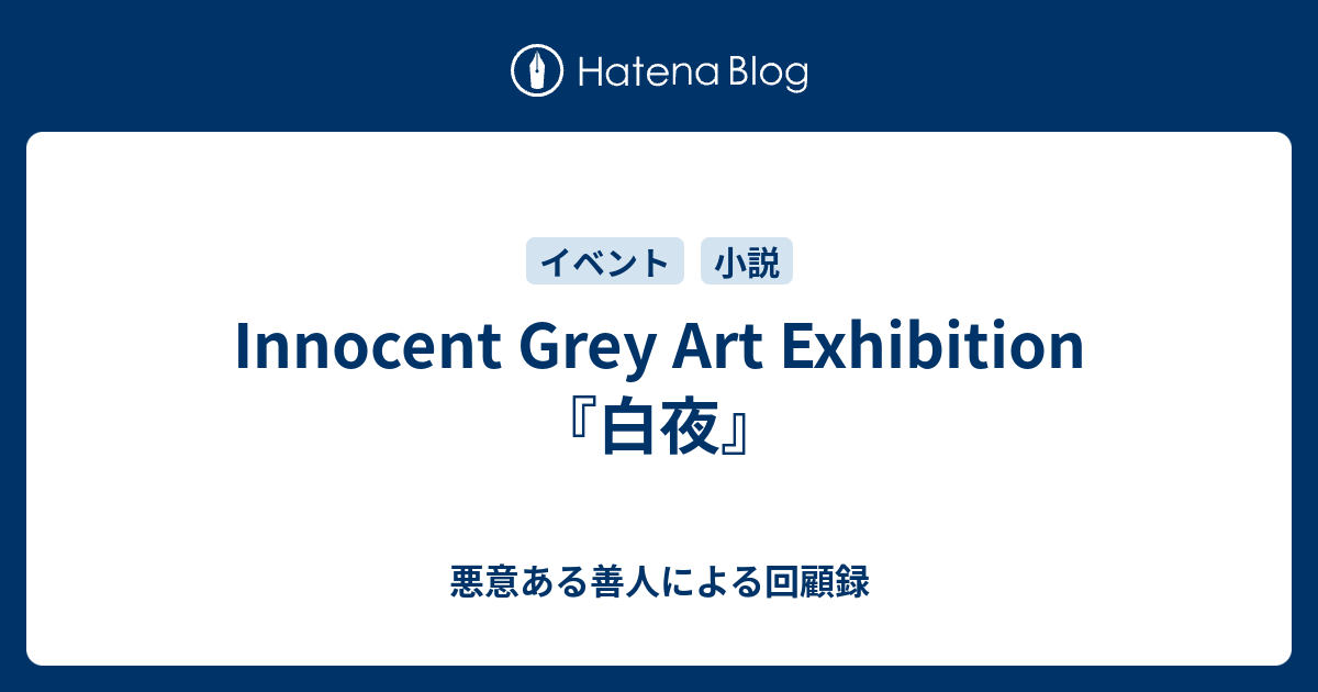 Innocent Grey Art Exhibition『白夜』 - 悪意ある善人による回顧録