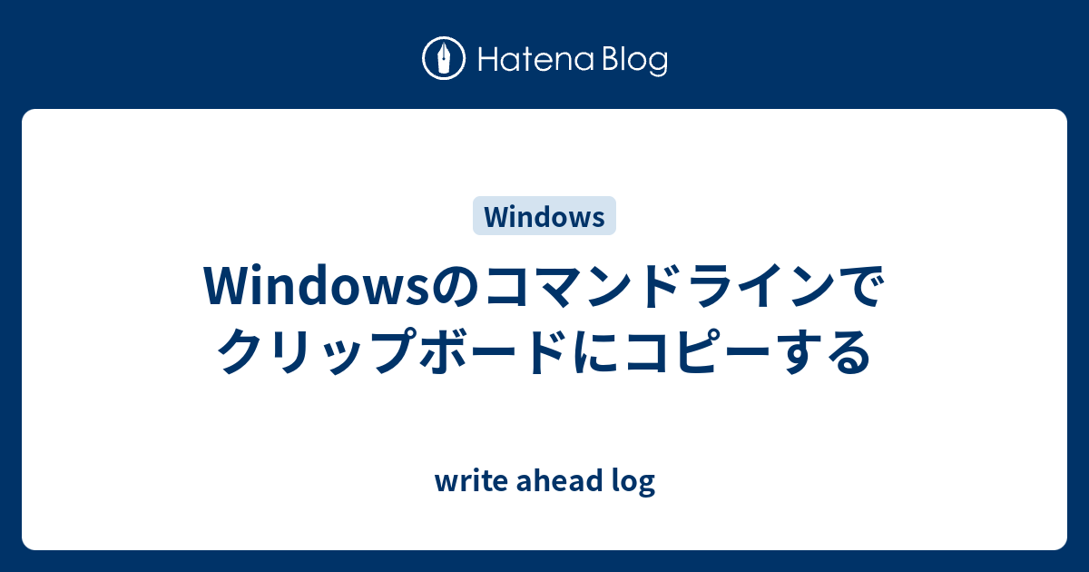 Windowsのコマンドラインでクリップボードにコピーする Write Ahead Log