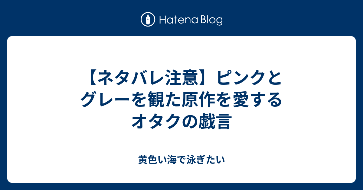 ネタバレ注意 ピンクとグレーを観た原作を愛するオタクの戯言 黄色い海で泳ぎたい