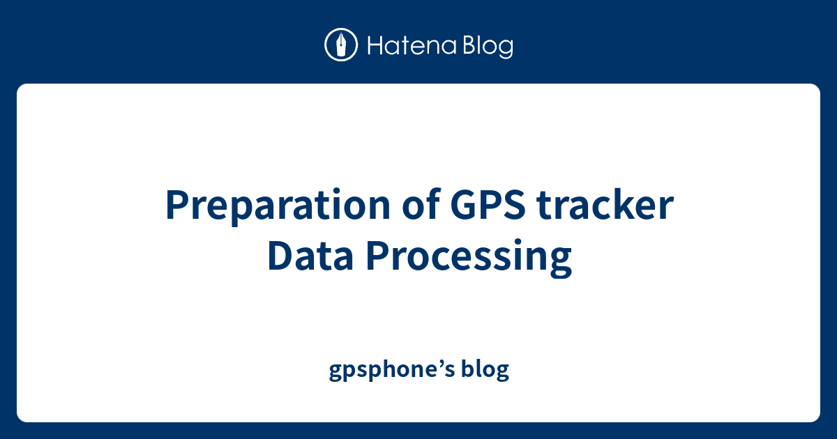 Preparation of GPS tracker Data Processing - gpsphone’s blog