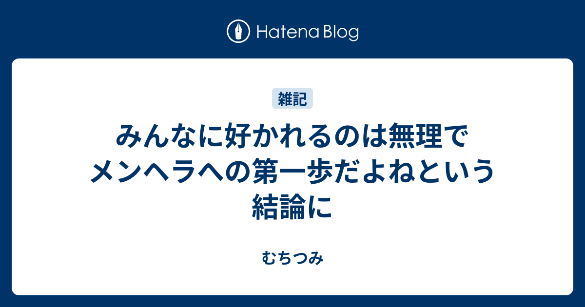 みんなに好かれるのは無理でメンヘラへの第一歩だよねという結論に むちつみ