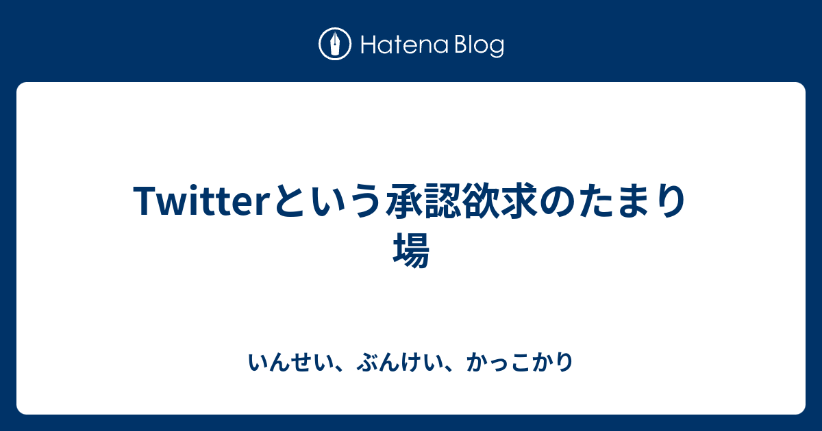 Twitterという承認欲求のたまり場 いんせい ぶんけい かっこかり