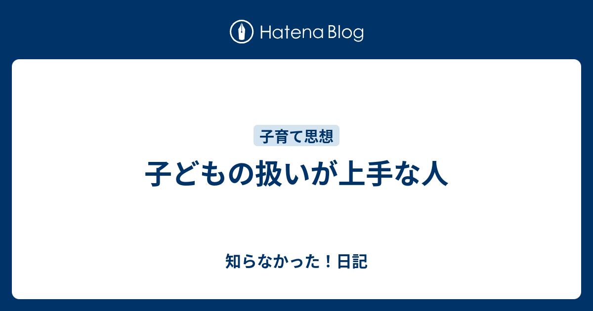 子どもの扱いが上手な人 知らなかった 日記