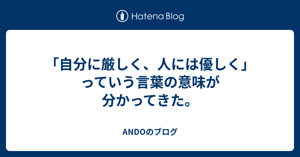 自分に厳しく 人には優しく っていう言葉の意味が分かってきた Andoのブログ