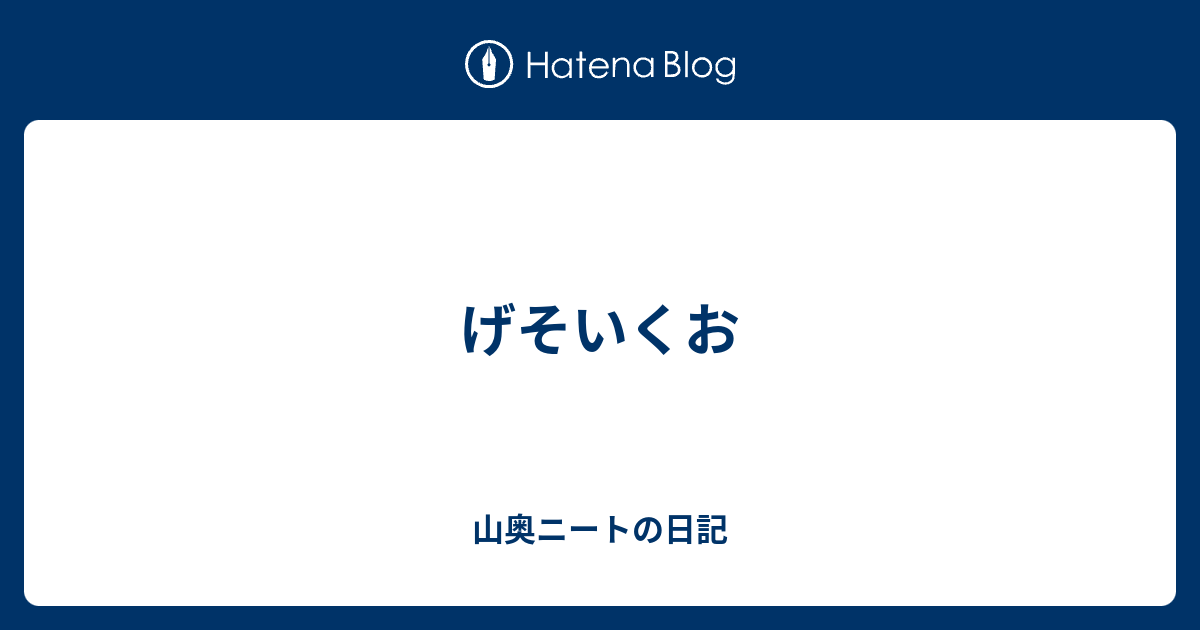 げそいくお 山奥ニートの日記