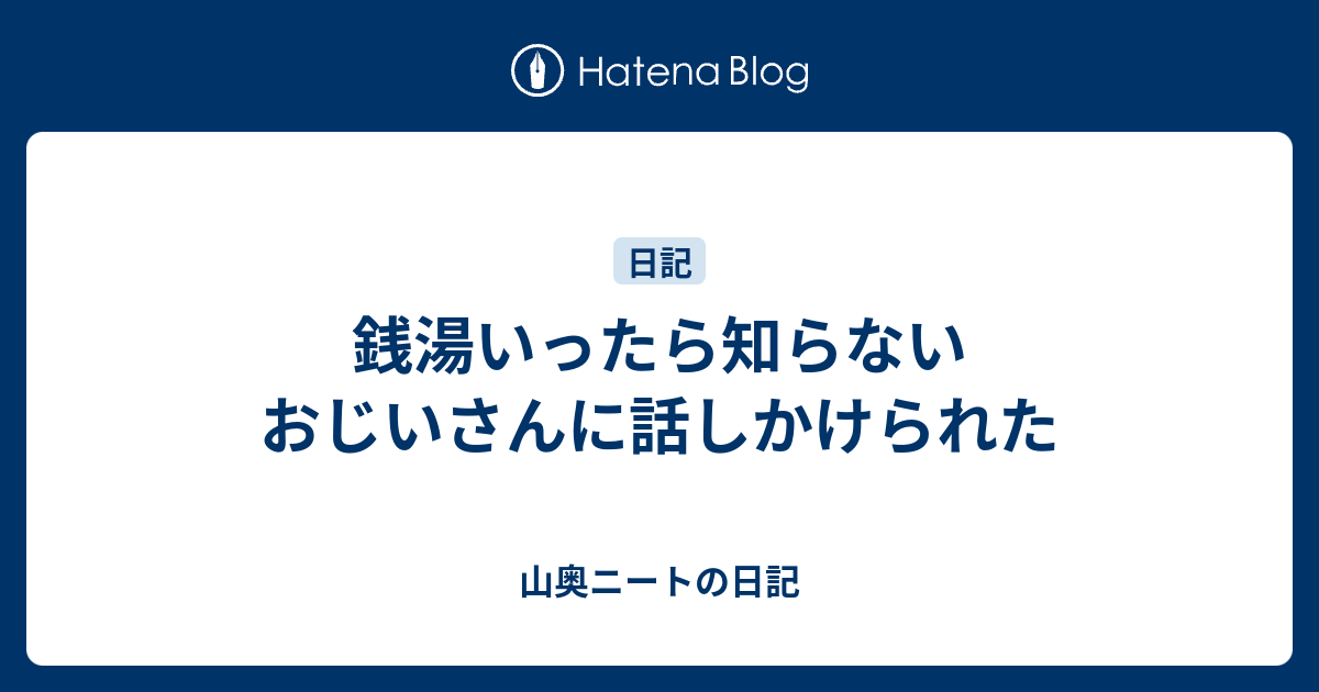 銭湯いったら知らないおじいさんに話しかけられた 山奥ニートの日記