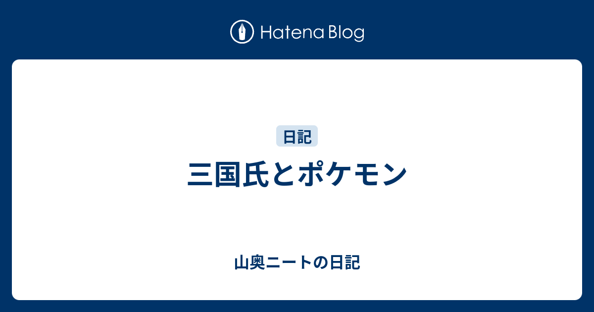 三国氏とポケモン 山奥ニートの日記