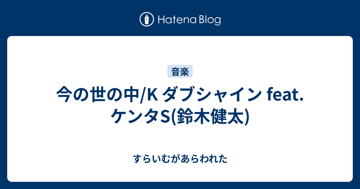 今の世の中 K ダブシャイン Feat ケンタs 鈴木健太 すらいむがあらわれた