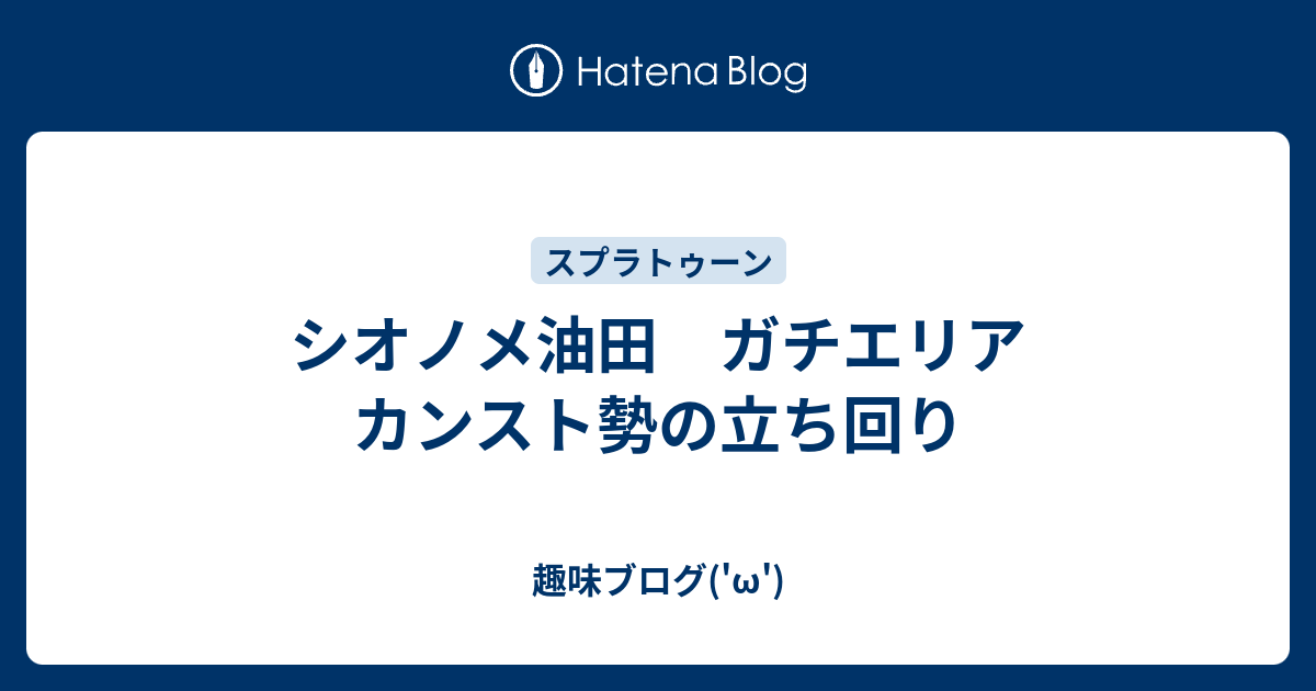 シオノメ油田 ガチエリア カンスト勢の立ち回り 趣味ブログ W