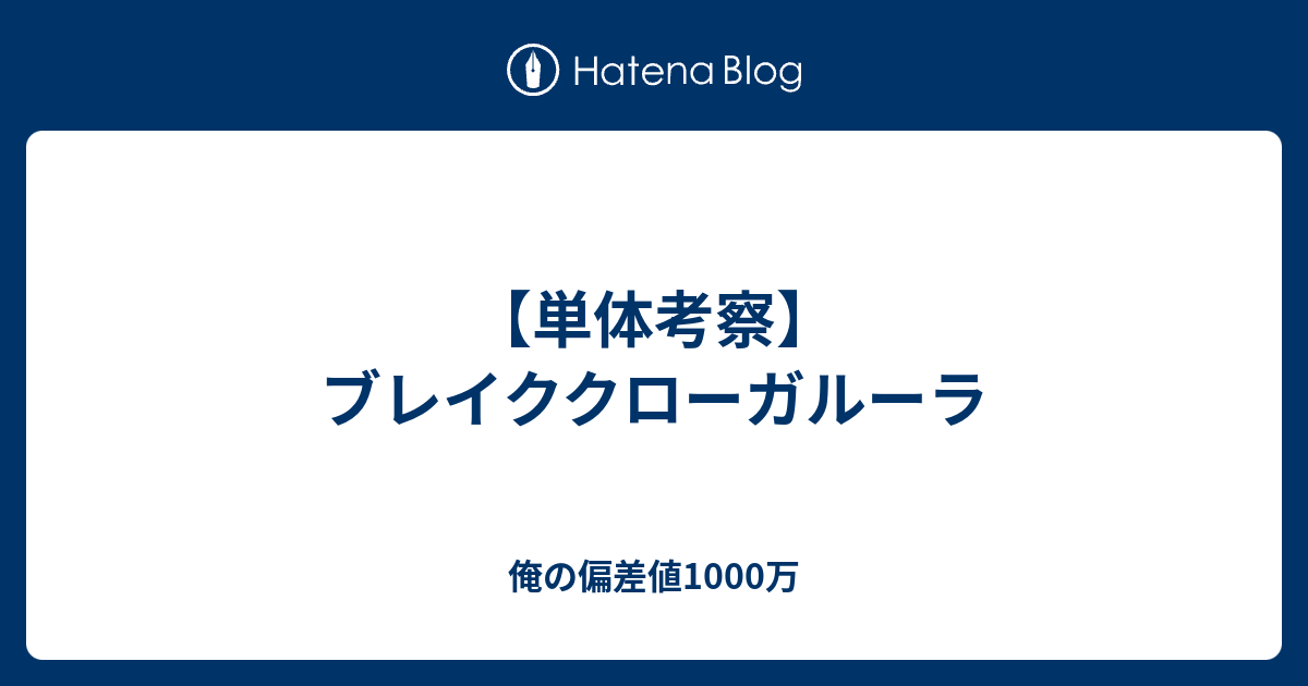 単体考察 ブレイククローガルーラ 俺の偏差値1000万