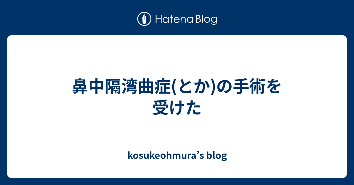 鼻中隔湾曲症 とか の手術を受けた Kosukeohmura S Blog