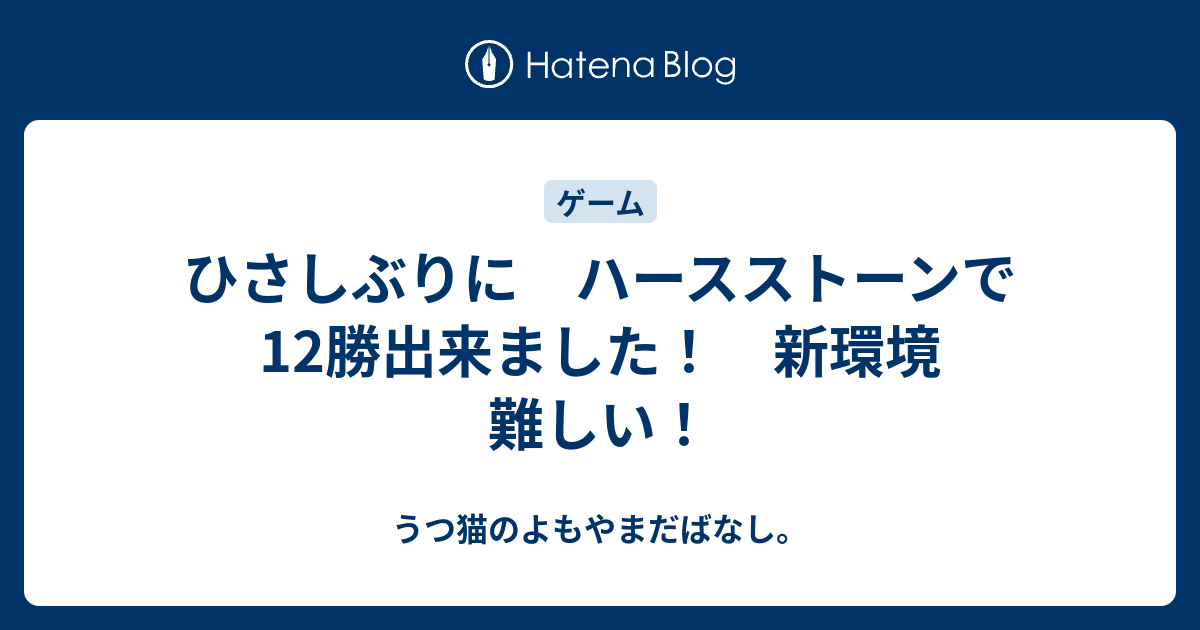 ひさしぶりに ハースストーンで12勝出来ました 新環境 難しい うつ猫のよもやまだばなし