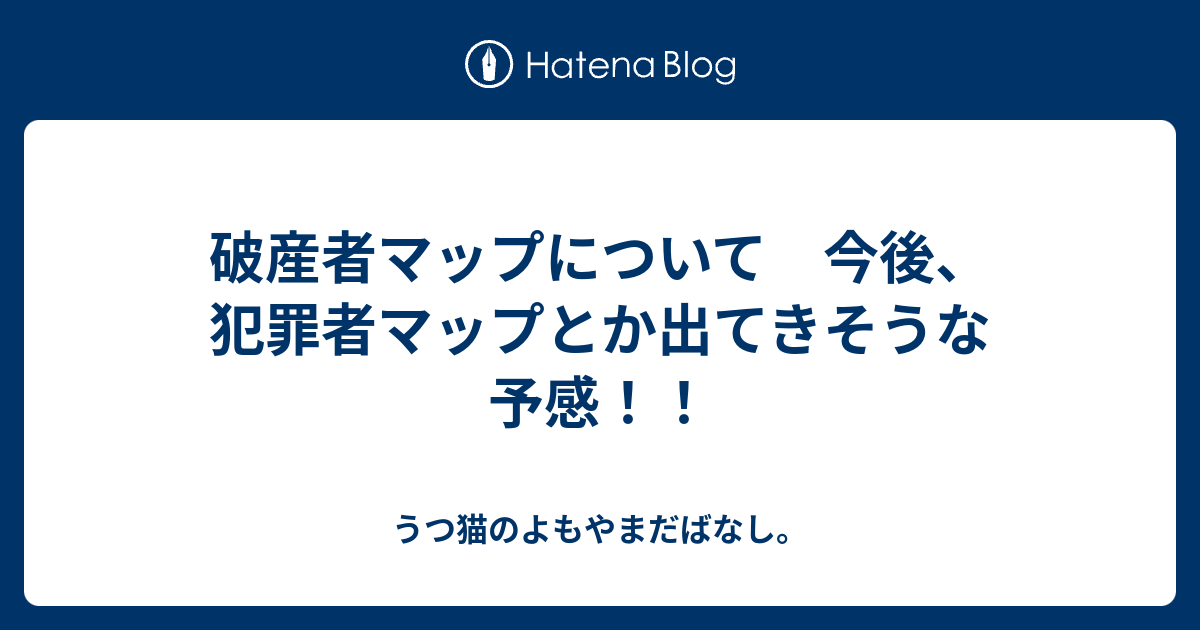 破産者マップについて 今後 犯罪者マップとか出てきそうな予感 うつ猫のよもやまだばなし