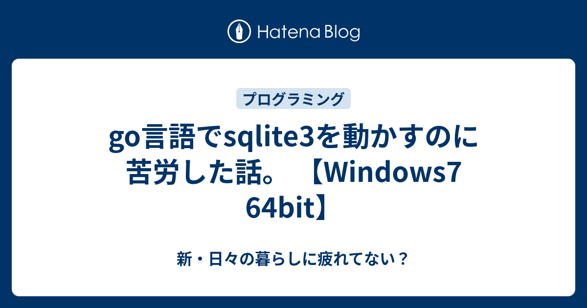 Go言語でsqlite3を動かすのに苦労した話 Windows7 64bit 新 日々の暮らしに疲れてない